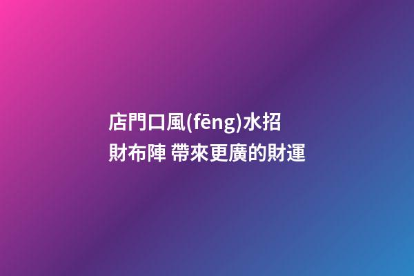 店門口風(fēng)水招財布陣 帶來更廣的財運